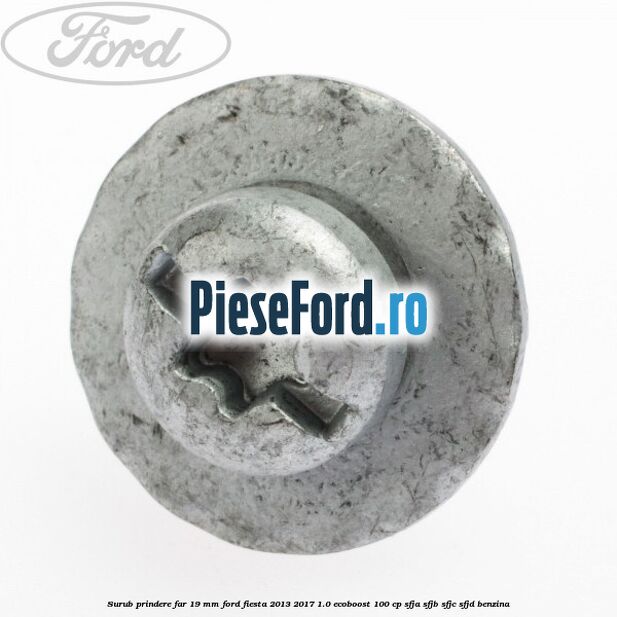 Surub prindere far 19 mm Ford Fiesta 2013-2017 1.0 EcoBoost 100 cp SFJA, SFJB, SFJC, SFJD benzina
