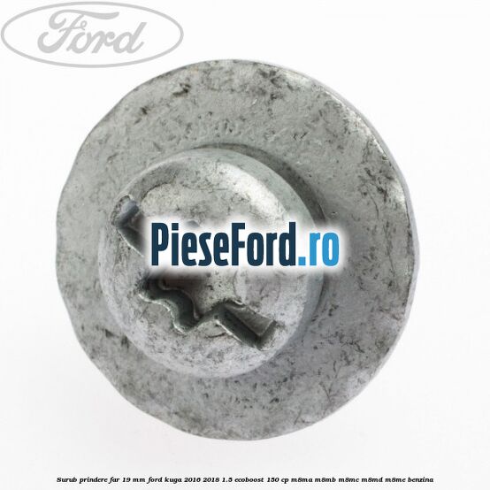 Surub prindere far 19 mm Ford Kuga 2016-2018 1.5 EcoBoost 150 cp M8MA, M8MB, M8MC, M8MD, M8ME benzina
