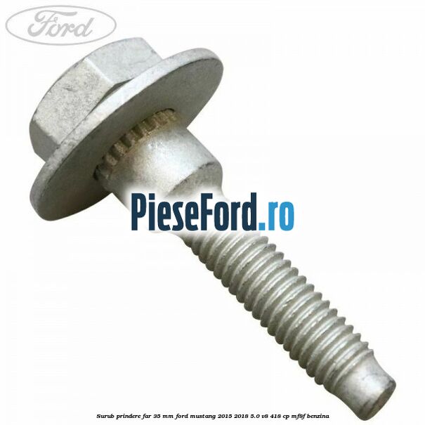 Surub prindere far 35 mm Ford Mustang 2015-2018 5.0 V8 418 cp Surub prindere far 35 mm Ford Mustang 2015-2018 5.0 V8 418 cp MF8F benzina