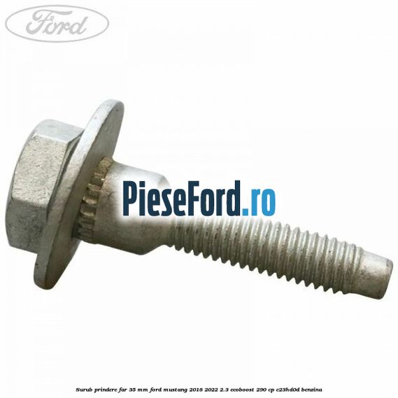 Surub prindere far 35 mm Ford Mustang 2018-2022 2.3 EcoBoost 290 cp C23HD0D benzina