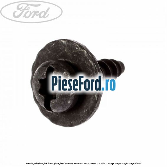 Surub prindere far, bara fata Ford Transit Connect 2013-2018 1.5 TDCi 120 cp Surub prindere far, bara fata Ford Transit Connect 2013-2018 1.5 TDCi 120 cp XWGA, XWGB, XWGC diesel