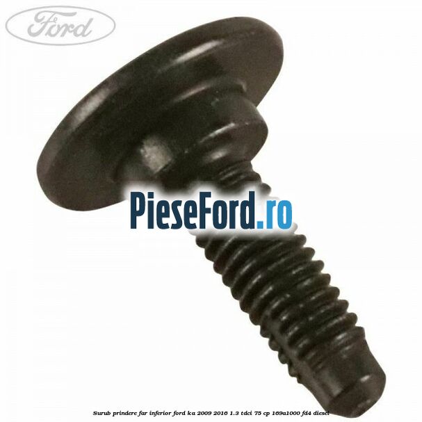 Surub prindere far inferior Ford Ka 2009-2016 1.3 TDCi 75 cp 169A1000, FD4 diesel