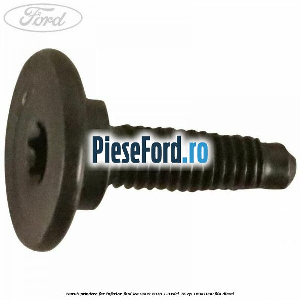 Surub prindere far inferior Ford Ka 2009-2016 1.3 TDCi 75 cp 169A1000, FD4 diesel
