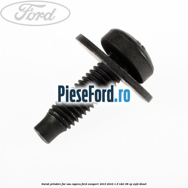 Surub prindere far sau capota Ford EcoSport 2013-2018 1.5 TDCi 95 cp XVJD diesel