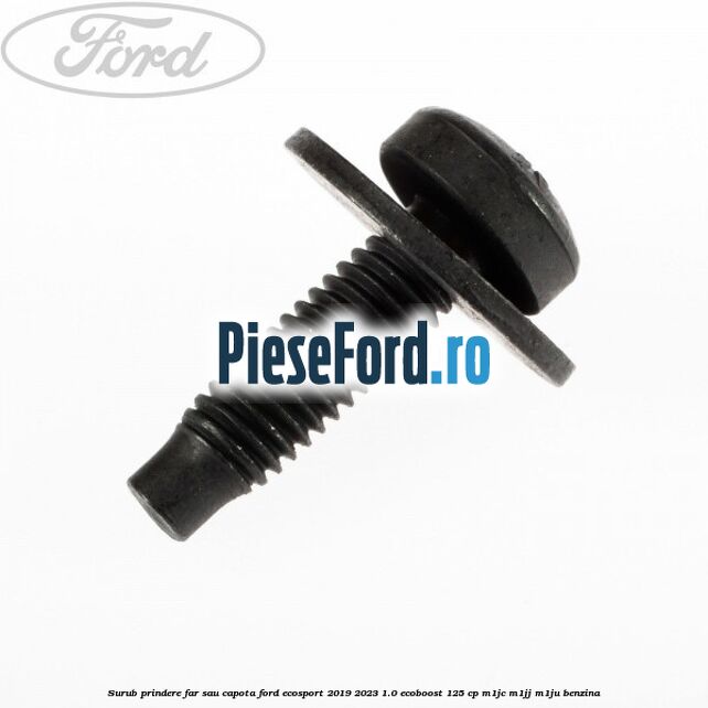 Surub prindere far sau capota Ford EcoSport 2019-2023 1.0 EcoBoost 125 cp M1JC, M1JJ, M1JU benzina