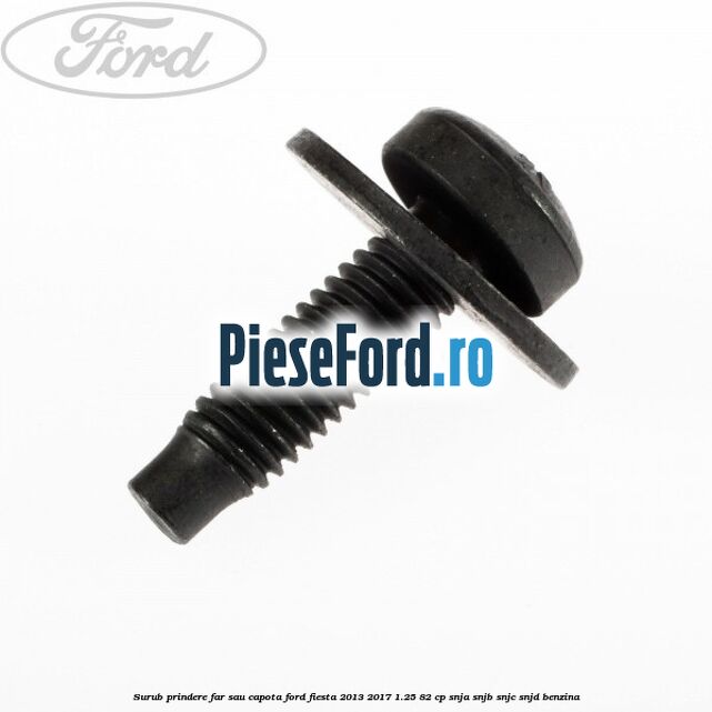 Surub prindere far sau capota Ford Fiesta 2013-2017 1.25 82 cp SNJA, SNJB, SNJC, SNJD benzina