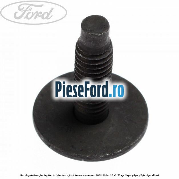 Surub prindere far, tapiterie interioara Ford Tourneo Connect 2002-2014 1.8 Di 75 cp BHPA, P7PA, P7PB, R2PA diesel