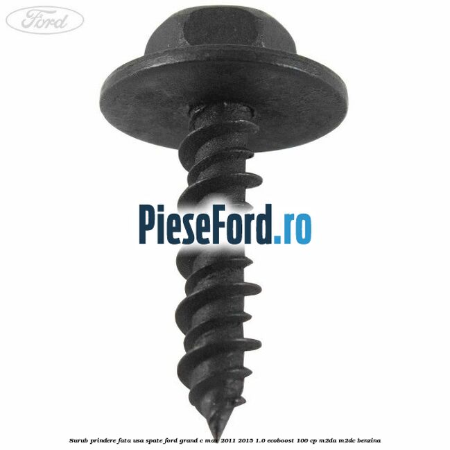 Surub prindere fata usa spate Ford Grand C-Max 2011-2015 1.0 EcoBoost 100 cp Surub prindere fata usa spate Ford Grand C-Max 2011-2015 1.0 EcoBoost 100 cp M2DA, M2DC benzina