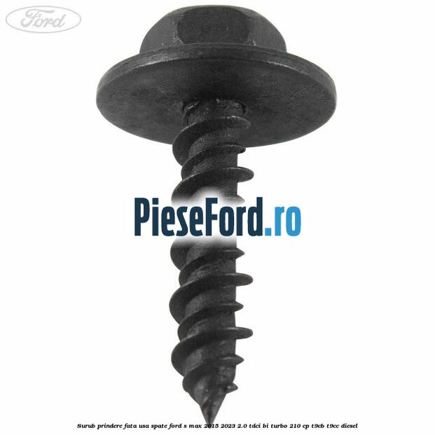 Surub prindere fata usa spate Ford S-Max 2015-2023 2.0 TDCi BI-Turbo 210 cp Surub prindere fata usa spate Ford S-Max 2015-2023 2.0 TDCi BI-Turbo 210 cp T9CB, T9CC diesel