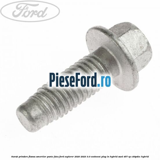 Surub prindere flansa amortior punte fata Ford Explorer 2020-2023 3.0 EcoBoost Plug-in Hybrid AWD 457 cp C30PDTX hybrid