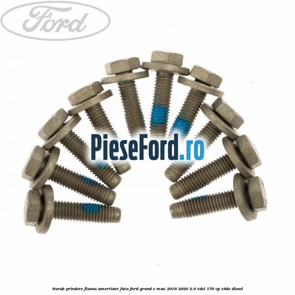 Surub prindere flansa amortizor fata Ford Grand C-Max 2016-2020 2.0 TDCi 170 cp Surub prindere flansa amortizor fata Ford Grand C-Max 2016-2020 2.0 TDCi 170 cp T8DE diesel