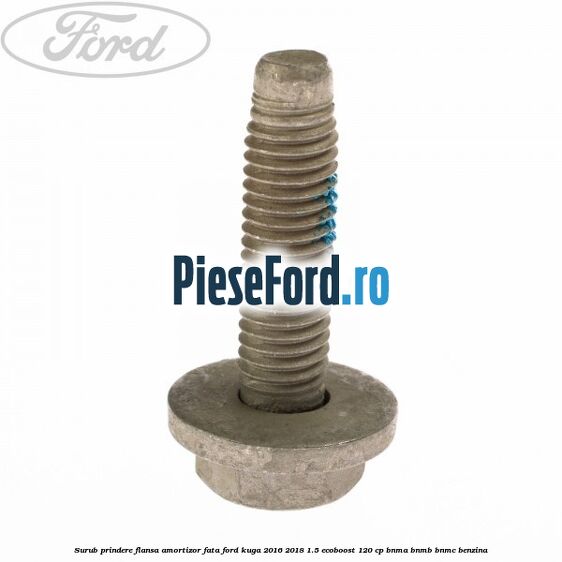 Surub prindere flansa amortizor fata Ford Kuga 2016-2018 1.5 EcoBoost 120 cp BNMA, BNMB, BNMC benzina