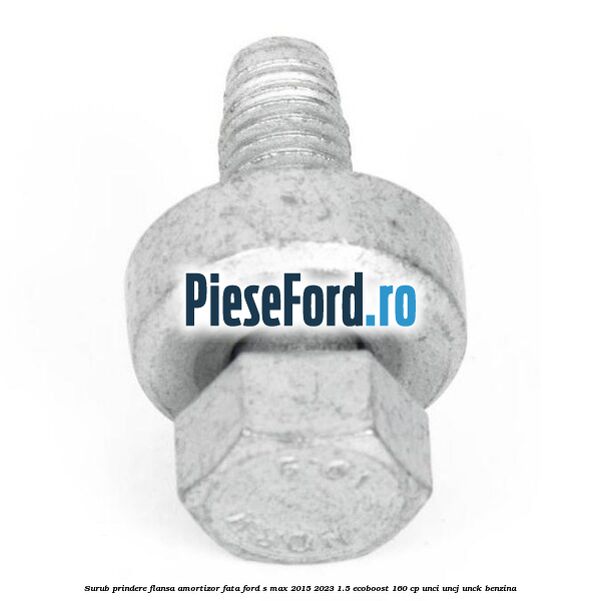 Surub prindere flansa amortizor fata Ford S-Max 2015-2023 1.5 EcoBoost 160 cp Surub prindere flansa amortizor fata Ford S-Max 2015-2023 1.5 EcoBoost 160 cp UNCI, UNCJ, UNCK benzina