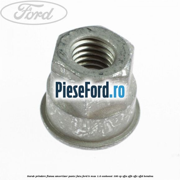 Surub prindere flansa amortizor punte fata Ford B-Max 1.0 EcoBoost 100 cp SFJA, SFJB, SFJC, SFJD benzina