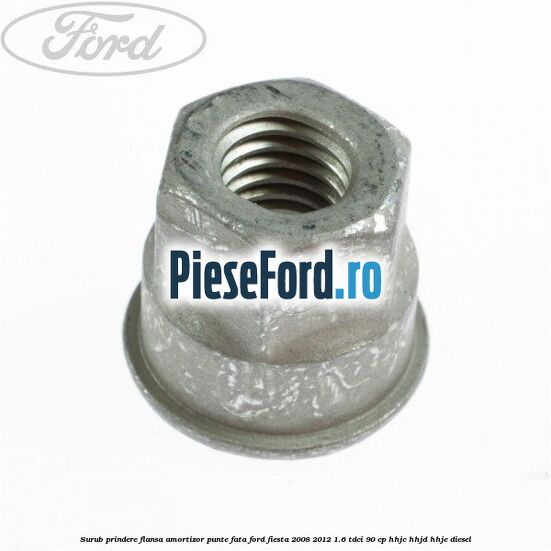 Surub prindere flansa amortizor punte fata Ford Fiesta 2008-2012 1.6 TDCi 90 cp HHJC, HHJD, HHJE diesel