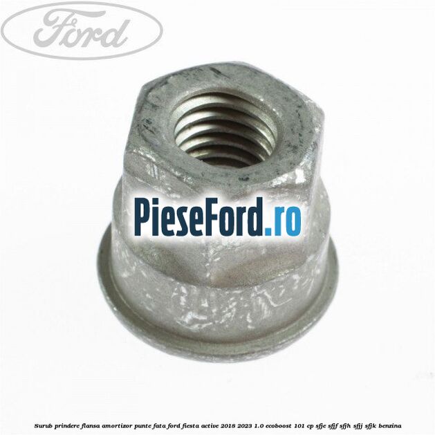 Surub prindere flansa amortizor punte fata Ford Fiesta Active 2018-2023 1.0 EcoBoost 101 cp SFJE, SFJF, SFJH, SFJJ, SFJK benzina
