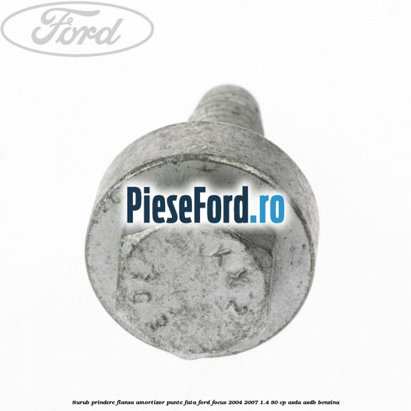 Surub prindere flansa amortizor punte fata Ford Focus 2004-2007 1.4 80 cp Surub prindere flansa amortizor punte fata Ford Focus 2004-2007 1.4 80 cp ASDA, ASDB benzina