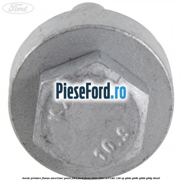 Surub prindere flansa amortizor punte fata Ford Focus 2004-2007 2.0 TDCi 136 cp G6DA, G6DB, G6DD, G6DG diesel