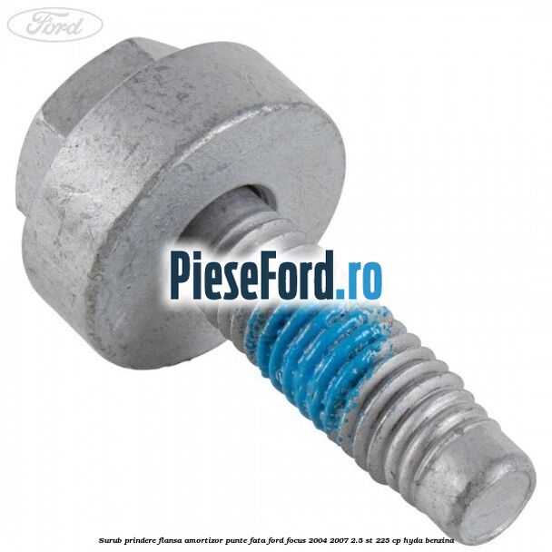 Surub prindere flansa amortizor punte fata Ford Focus 2004-2007 2.5 ST 225 cp Surub prindere flansa amortizor punte fata Ford Focus 2004-2007 2.5 ST 225 cp HYDA benzina