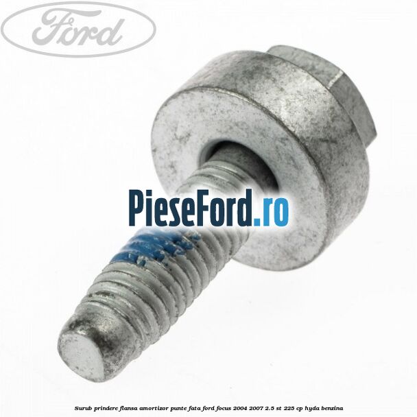 Surub prindere flansa amortizor punte fata Ford Focus 2004-2007 2.5 ST 225 cp Surub prindere flansa amortizor punte fata Ford Focus 2004-2007 2.5 ST 225 cp HYDA benzina