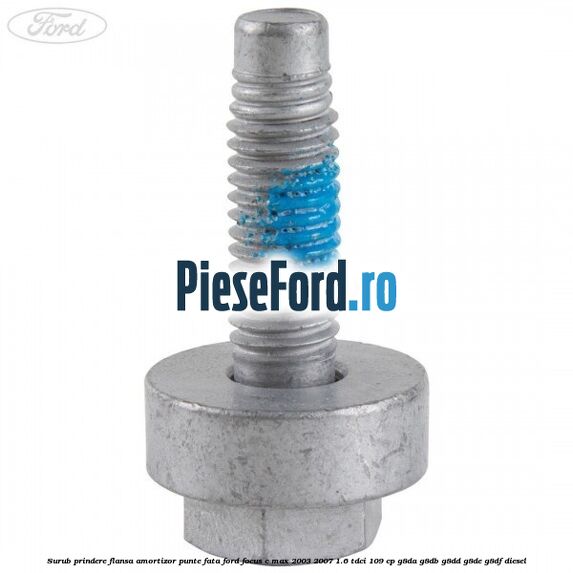 Surub prindere flansa amortizor punte fata Ford Focus C-Max 2003-2007 1.6 TDCi 109 cp G8DA, G8DB, G8DD, G8DE, G8DF diesel