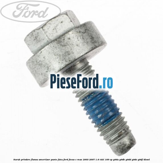 Surub prindere flansa amortizor punte fata Ford Focus C-Max 2003-2007 1.6 TDCi 109 cp G8DA, G8DB, G8DD, G8DE, G8DF diesel