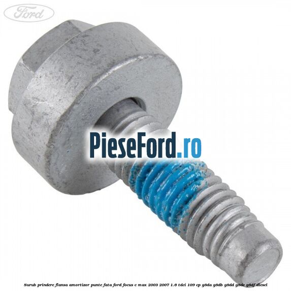 Surub prindere flansa amortizor punte fata Ford Focus C-Max 2003-2007 1.6 TDCi 109 cp G8DA, G8DB, G8DD, G8DE, G8DF diesel