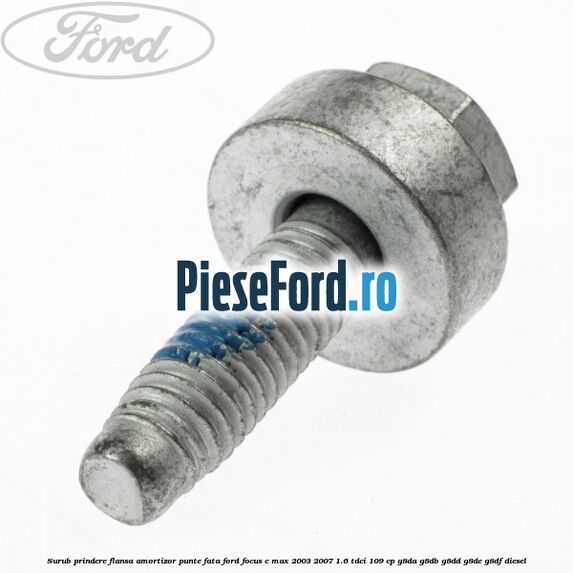 Surub prindere flansa amortizor punte fata Ford Focus C-Max 2003-2007 1.6 TDCi 109 cp G8DA, G8DB, G8DD, G8DE, G8DF diesel