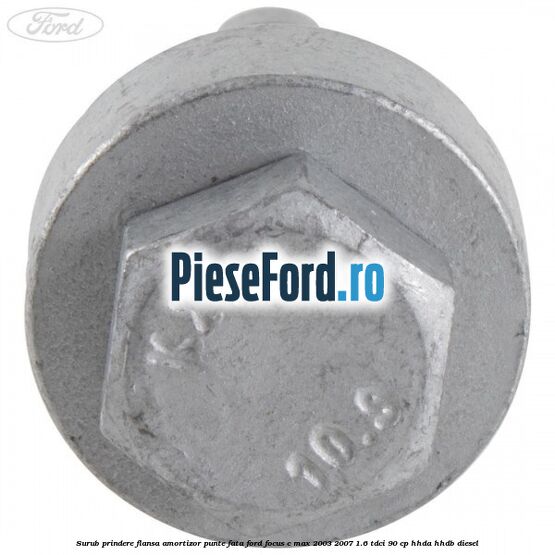 Surub prindere flansa amortizor punte fata Ford Focus C-Max 2003-2007 1.6 TDCi 90 cp HHDA, HHDB diesel