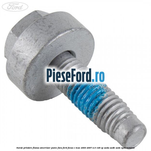 Surub prindere flansa amortizor punte fata Ford Focus C-Max 2003-2007 2.0 145 cp Surub prindere flansa amortizor punte fata Ford Focus C-Max 2003-2007 2.0 145 cp AODA, AODB, AODE, SYDA benzina