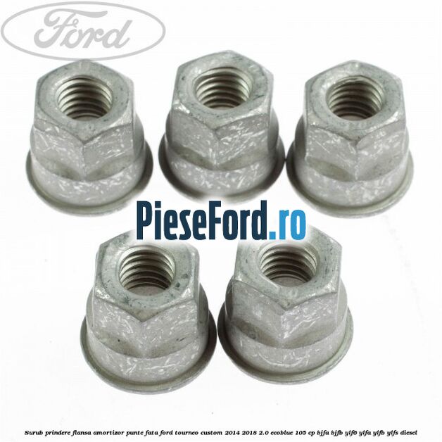 Surub prindere flansa amortizor punte fata Ford Tourneo Custom 2014-2018 2.0 EcoBlue 105 cp Surub prindere flansa amortizor punte fata Ford Tourneo Custom 2014-2018 2.0 EcoBlue 105 cp BJFA, BJFB, YLF6, YLFA, YLFB, YLFS diesel