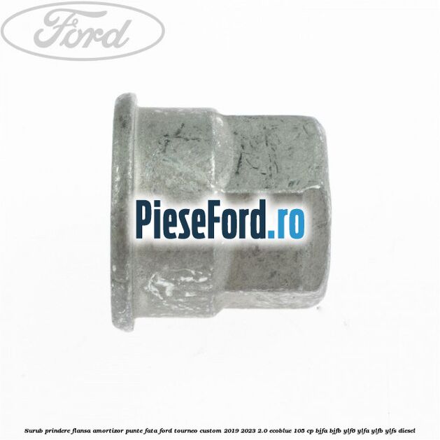 Surub prindere flansa amortizor punte fata Ford Tourneo Custom 2019-2023 2.0 EcoBlue 105 cp BJFA, BJFB, YLF6, YLFA, YLFB, YLFS diesel
