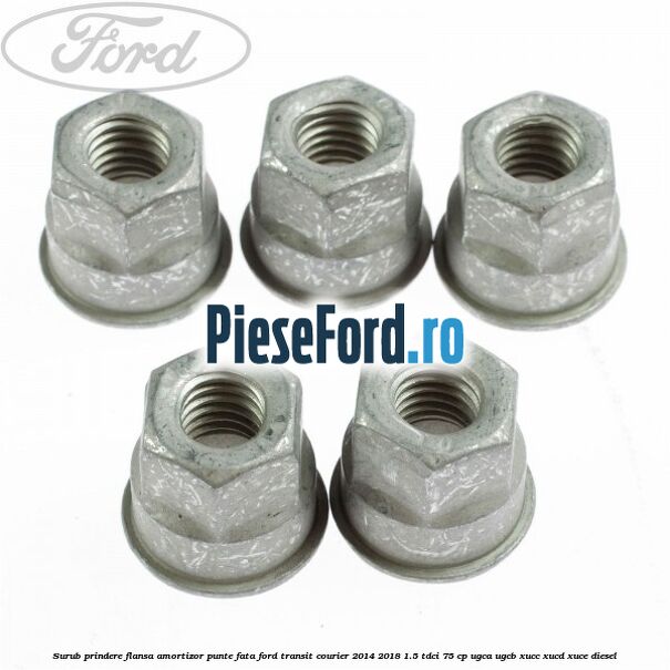 Surub prindere flansa amortizor punte fata Ford Transit Courier 2014-2018 1.5 TDCi 75 cp Surub prindere flansa amortizor punte fata Ford Transit Courier 2014-2018 1.5 TDCi 75 cp UGCA, UGCB, XUCC, XUCD, XUCE diesel
