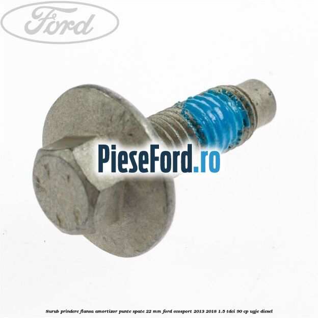 Surub prindere flansa amortizor punte spate 22 mm Ford EcoSport 2013-2018 1.5 TDCi 90 cp UGJE diesel