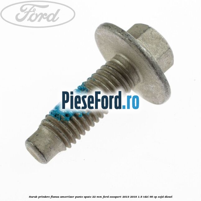 Surub prindere flansa amortizor punte spate 22 mm Ford EcoSport 2013-2018 1.5 TDCi 95 cp XVJD diesel