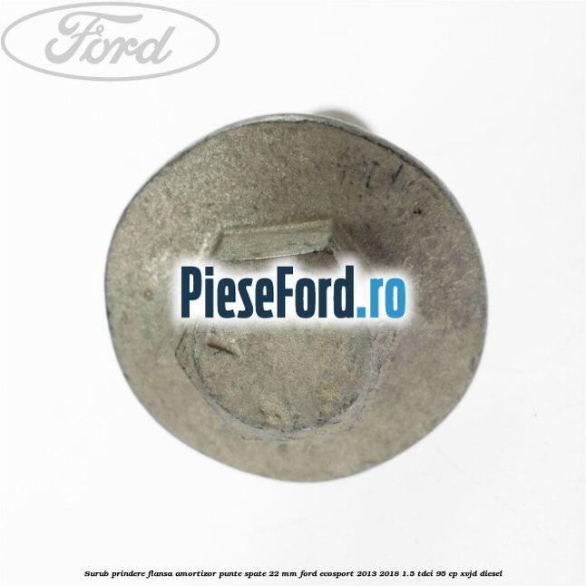 Surub prindere flansa amortizor punte spate 22 mm Ford EcoSport 2013-2018 1.5 TDCi 95 cp XVJD diesel