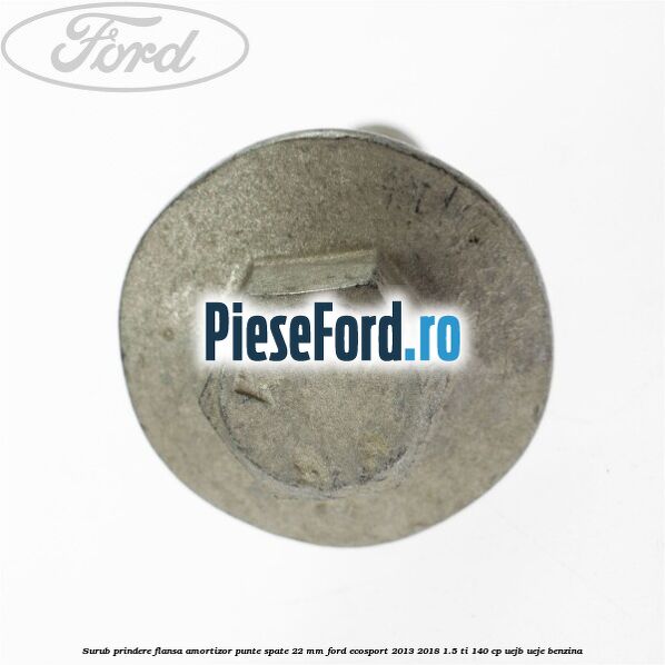 Surub prindere flansa amortizor punte spate 22 mm Ford EcoSport 2013-2018 1.5 Ti 140 cp UEJB, UEJE benzina