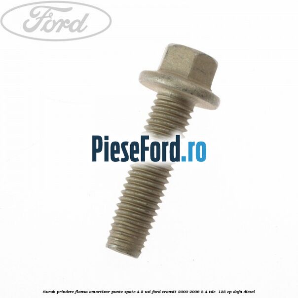Surub prindere flansa amortizor punte spate 4/5 usi Ford Transit 2000-2006 2.4 TDE  125 cp DOFA diesel