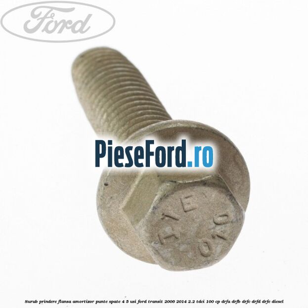 Surub prindere flansa amortizor punte spate 4/5 usi Ford Transit 2006-2014 2.2 TDCi 100 cp Surub prindere flansa amortizor punte spate 4/5 usi Ford Transit 2006-2014 2.2 TDCi 100 cp DRFA, DRFB, DRFC, DRFD, DRFE diesel