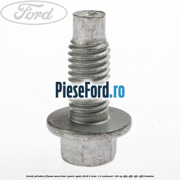 Surub prindere flansa amortizor punte spate Ford B-Max 1.0 EcoBoost 100 cp SFJA, SFJB, SFJC, SFJD benzina