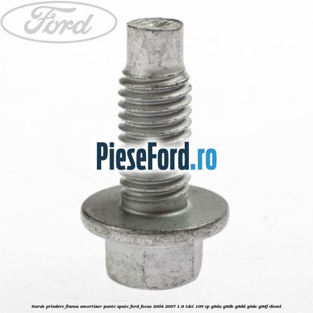 Surub prindere flansa amortizor punte spate Ford Focus 2004-2007 1.6 TDCi 109 cp G8DA, G8DB, G8DD, G8DE, G8DF diesel