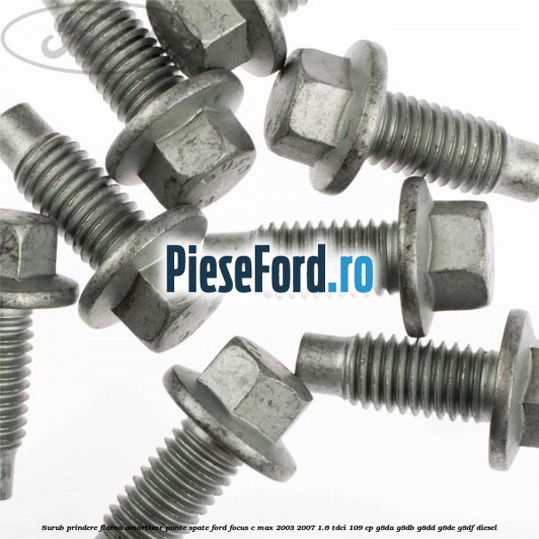 Surub prindere flansa amortizor punte spate Ford Focus C-Max 2003-2007 1.6 TDCi 109 cp G8DA, G8DB, G8DD, G8DE, G8DF diesel