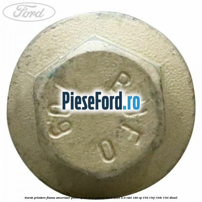 Surub prindere flansa amortizor punte spate Ford Galaxy 2015-2023 2.0 TDCi 150 cp Surub prindere flansa amortizor punte spate Ford Galaxy 2015-2023 2.0 TDCi 150 cp T7CI, T7CJ, T7CK, T7CL diesel