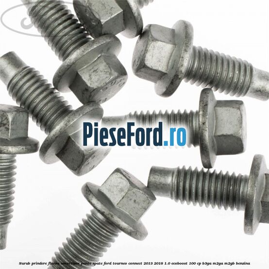 Surub prindere flansa amortizor punte spate Ford Tourneo Connect 2013-2018 1.0 EcoBoost 100 cp Surub prindere flansa amortizor punte spate Ford Tourneo Connect 2013-2018 1.0 EcoBoost 100 cp B3GA, M2GA, M2GB benzina