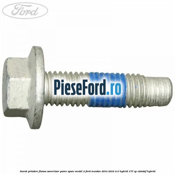 Surub prindere flansa amortizor punte spate model 2 Ford Mondeo 2014-2018 2.0 Hybrid 177 cp C20EDEF hybrid