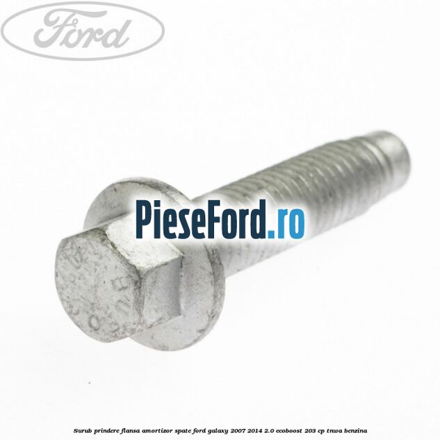 Surub prindere flansa amortizor spate Ford Galaxy 2007-2014 2.0 EcoBoost 203 cp Surub prindere flansa amortizor spate Ford Galaxy 2007-2014 2.0 EcoBoost 203 cp TNWA benzina