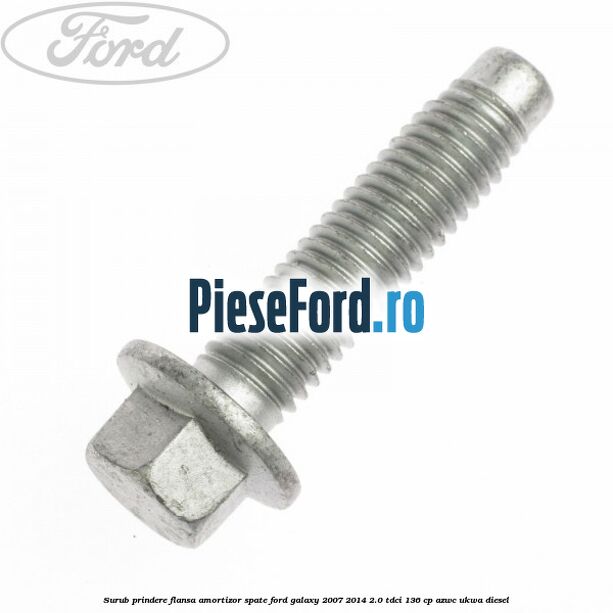 Surub prindere flansa amortizor spate Ford Galaxy 2007-2014 2.0 TDCi 136 cp Surub prindere flansa amortizor spate Ford Galaxy 2007-2014 2.0 TDCi 136 cp AZWC, UKWA diesel