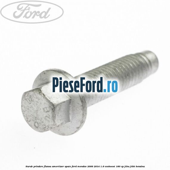 Surub prindere flansa amortizor spate Ford Mondeo 2008-2014 1.6 EcoBoost 160 cp JTBA, JTBB benzina