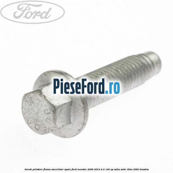 Surub prindere flansa amortizor spate Ford Mondeo 2008-2014 2.0 145 cp AOBA, AOBC, TBBA, TBBB benzina
