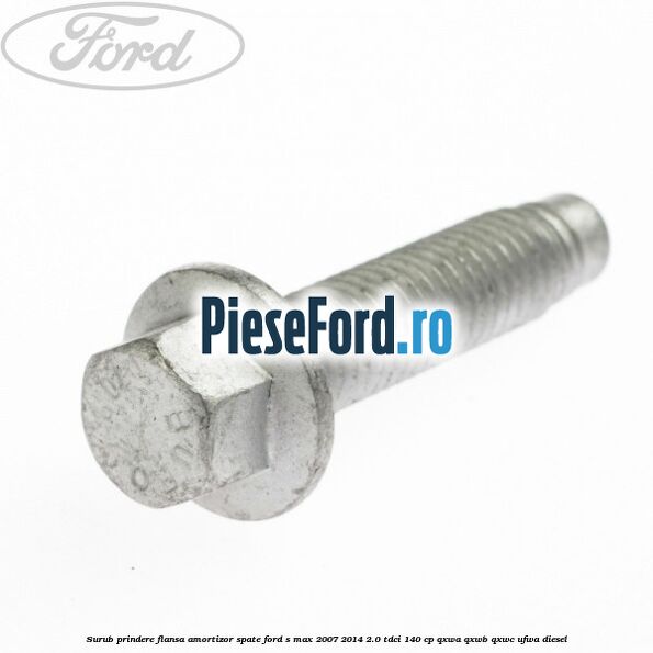 Surub prindere flansa amortizor spate Ford S-Max 2007-2014 2.0 TDCi 140 cp QXWA, QXWB, QXWC, UFWA diesel